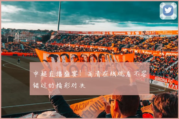 中超直播盛宴!高清在线观看不容错过的精彩对决