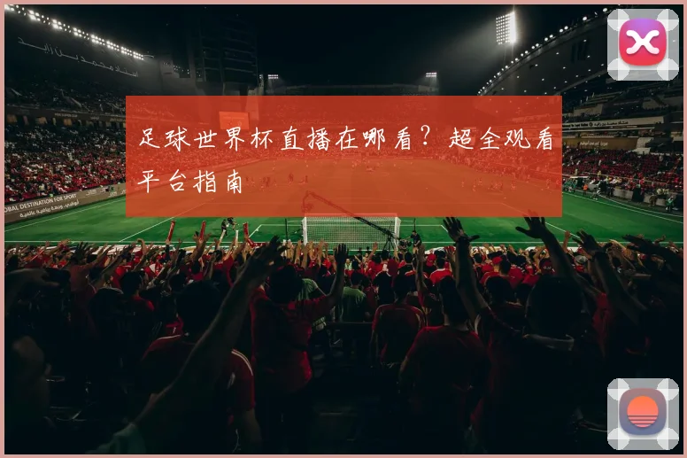 足球世界杯直播在哪看?超全观看平台指南