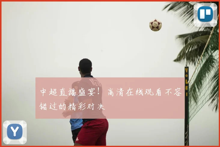 中超直播盛宴!高清在线观看不容错过的精彩对决