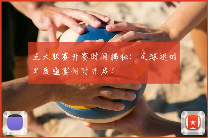 五大联赛开赛时间揭秘:足球迷的年度盛宴何时开启?