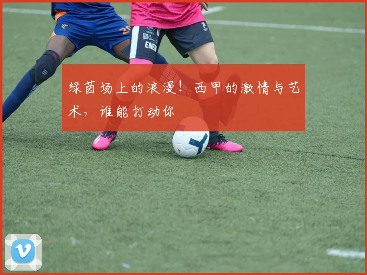 绿茵场上的浪漫！西甲的激情与艺术，谁能打动你