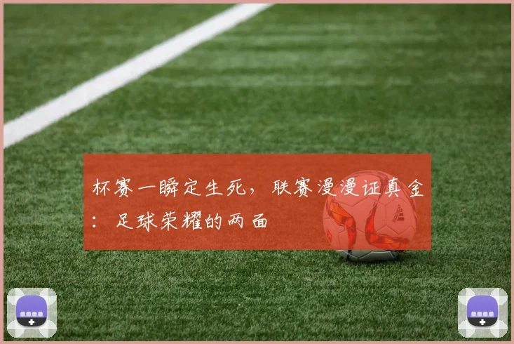 杯赛一瞬定生死，联赛漫漫证真金：足球荣耀的两面