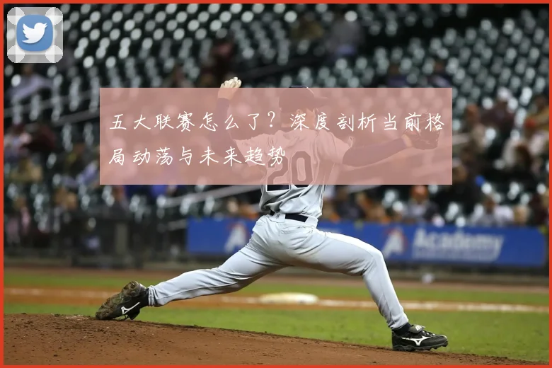 五大联赛怎么了？深度剖析当前格局动荡与未来趋势