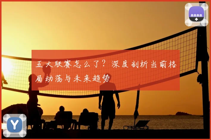 五大联赛怎么了?深度剖析当前格局动荡与未来趋势
