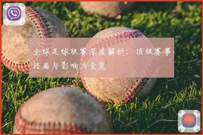 全球足球联赛深度解析:顶级赛事格局与影响力全览