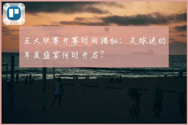 五大联赛开赛时间揭秘：足球迷的年度盛宴何时开启？