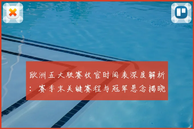 欧洲五大联赛收官时间表深度解析：赛季末关键赛程与冠军悬念揭晓时刻